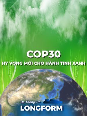 COP30 - Hy vọng mới cho hành tinh xanh