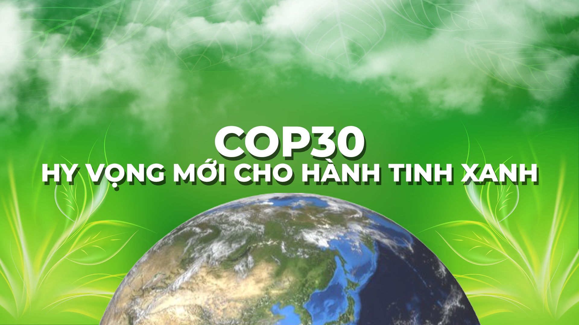 COP30 - Hy vọng mới cho hành tinh xanh