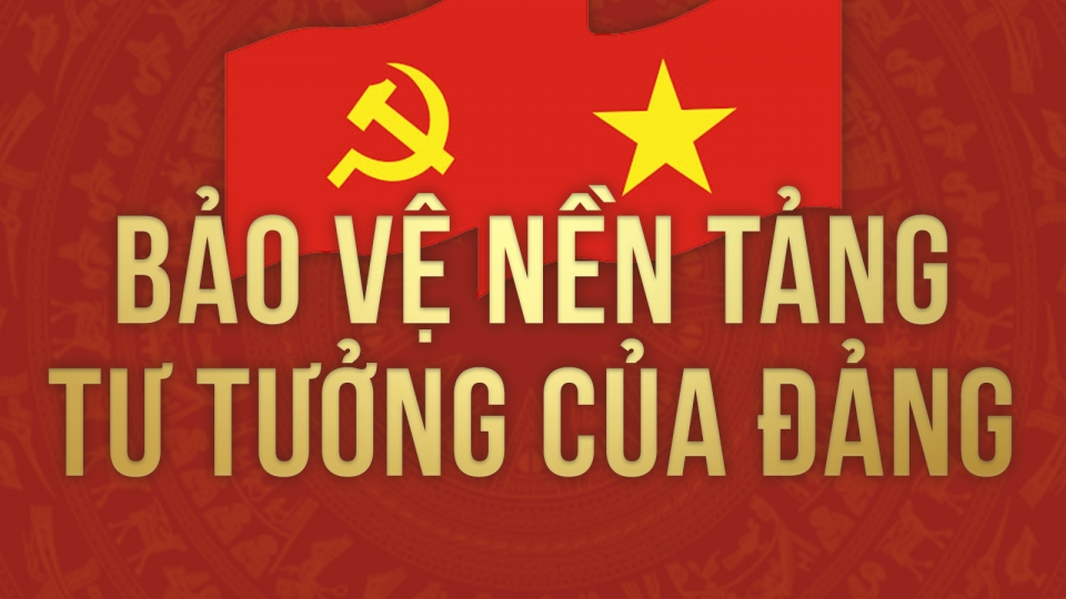 Bảo vệ nền tảng tư tưởng của Đảng