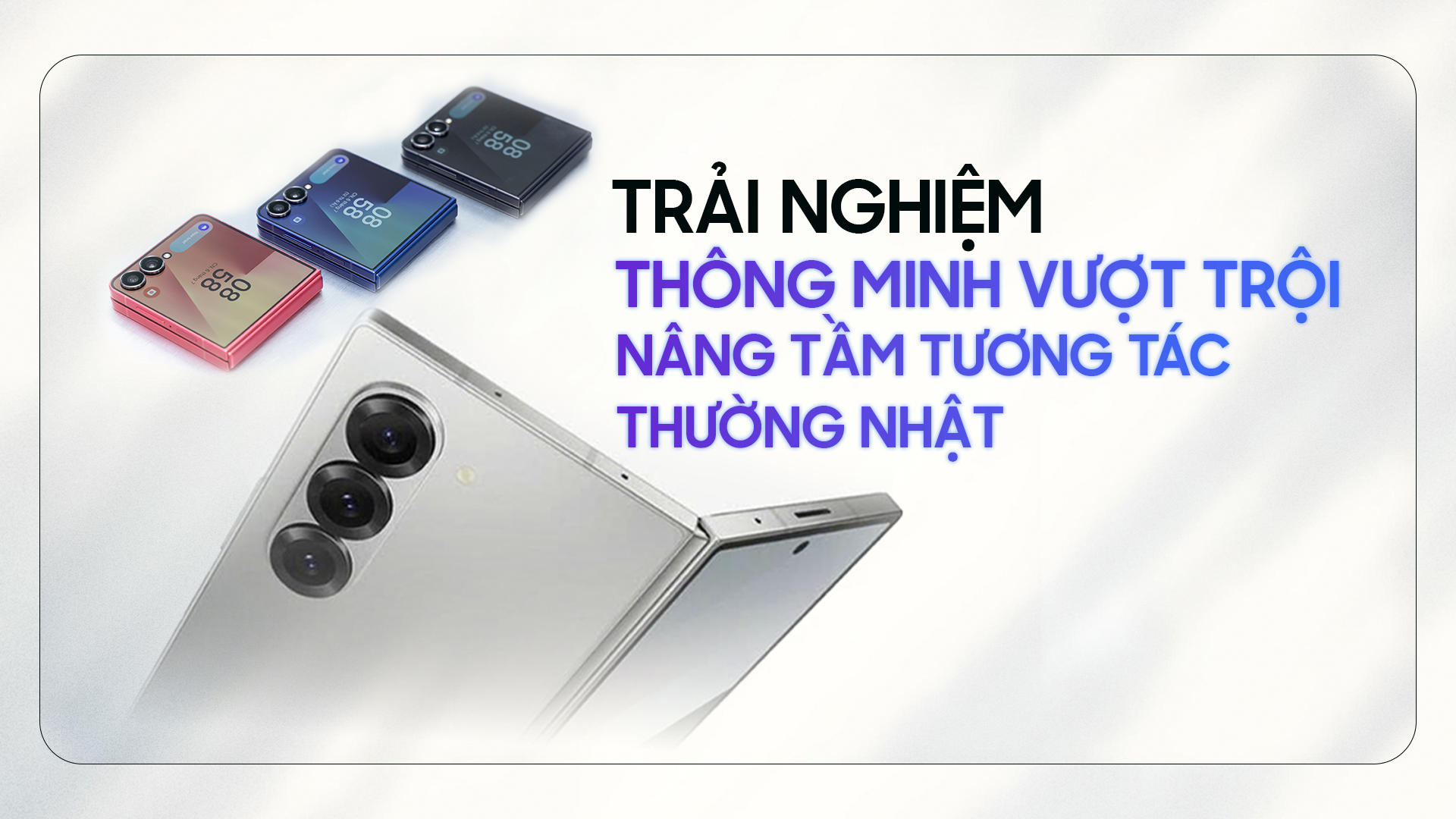 Galaxy Z Series: Trải nghiệm thông minh vượt trội, nâng tầm tương tác thường nhật