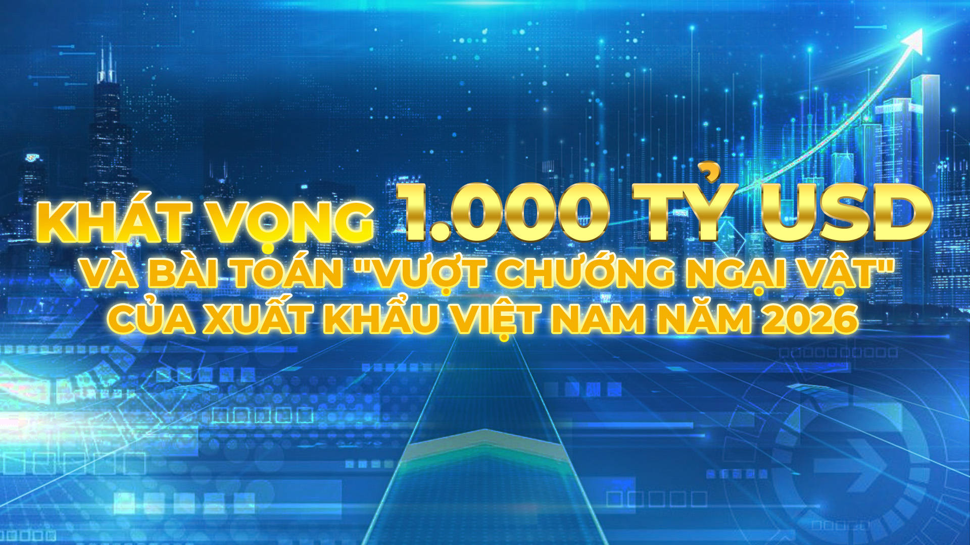 DBKT: Khát vọng 1.000 tỷ USD và bài toán "vượt chướng ngại vật" của xuất khẩu Việt Nam năm 2026