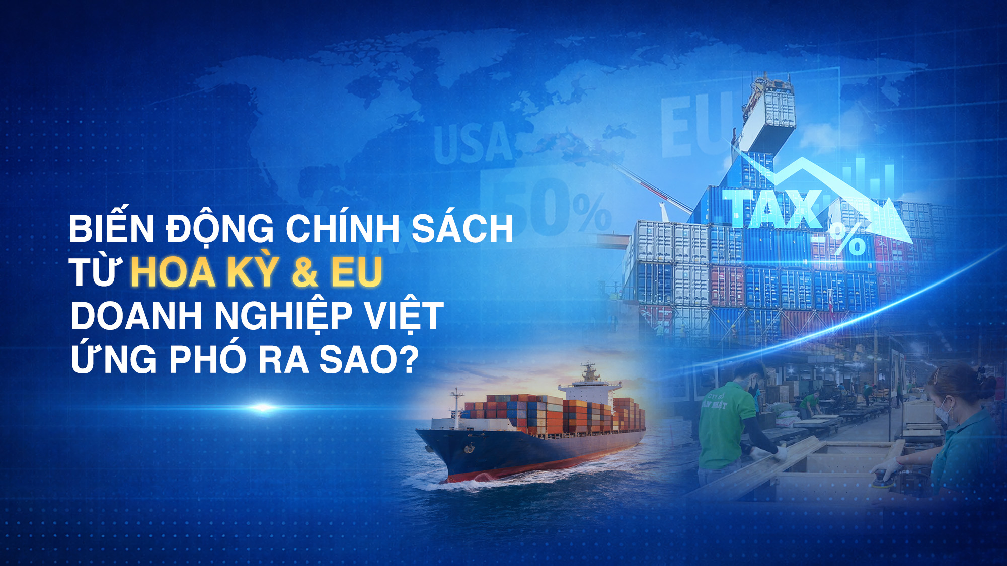 Biến động chính sách từ Hoa Kỳ và EU: Doanh nghiệp Việt ứng phó ra sao?