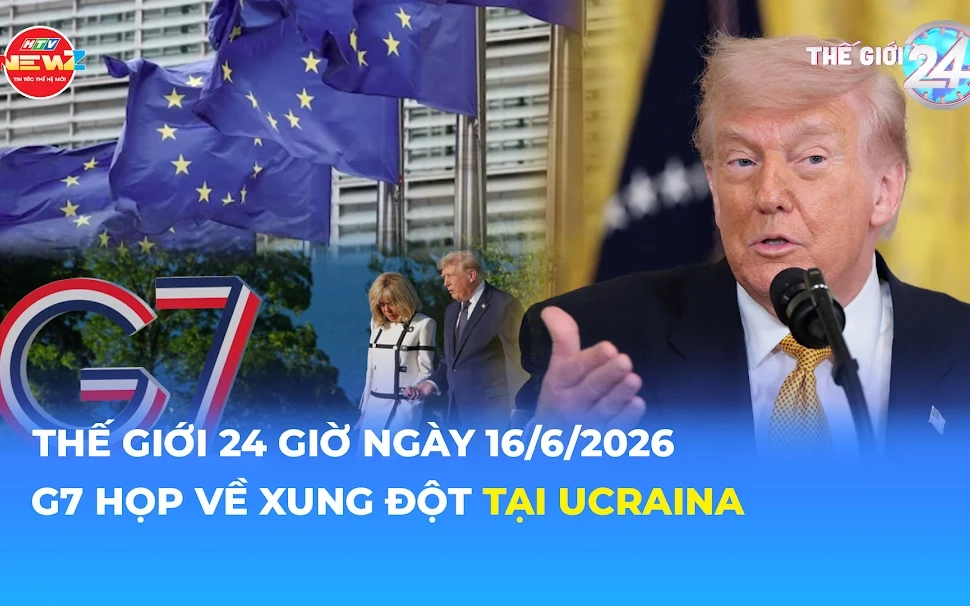 Tin Thế giới 24 Giờ ngày 16/6/2026 | G7 họp về xung đột tại Ucraina
