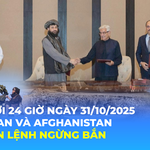 Thế giới 24 Giờ ngày 31/10/2025 | Pakistan và Afghanistan gia hạn lệnh ngừng bắn