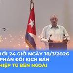 Tin Thế giới 24 Giờ ngày 18/3/2026 | Cuba phản đối kịch bản can thiệp từ bên ngoài