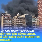 Tin Thế giới 24 Giờ ngày 16/4/2026 | Israel tiếp tục tấn công Li-băng, tuyên bố sắp kiểm soát thành trì của Hezbollah