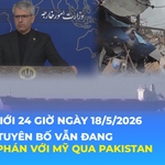 Tin Thế giới 24 Giờ ngày 18/5/2026 | Iran tuyên bố vẫn đang đàm phán với Mỹ qua Pakistan