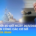 Tin Thế giới 24 Giờ ngày 26/5/2026 | Mỹ tấn công các cơ sở tên lửa Iran