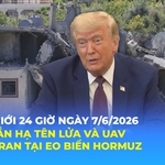 Tin Thế giới 24 Giờ ngày 7/6/2026 | Mỹ bắn hạ tên lửa và UAV của Iran tại eo biển Hormuz