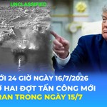 Tin Thế giới 24 Giờ ngày 16/7/2026 | Mỹ mở hai đợt tấn công mới vào Iran trong ngày 15/7