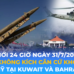 Tin Thế giới 24 Giờ ngày 31/7/2026 | Iran không kích căn cứ không quân của Mỹ tại Kuwait và Bahrain