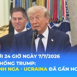 Tin Thế giới 24 Giờ ngày 7/7/2026 | Tổng thống Trump: Hòa bình Nga - Ucraina đã gần hơn nhiều
