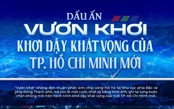 Dấu ấn "Vươn khơi": Khơi dậy khát vọng của TP. Hồ Chí Minh mới