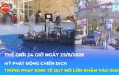Tin Thế giới 24 Giờ ngày 25/8/2026| Mỹ siết trừng phạt kinh tế quy mô lớn nhằm vào Iran