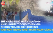 Tin Thế giới 24 Giờ ngày 14/4/2026 | Nhiều nước từ chối tham gia phong tỏa eo biển Hormuz - Rạn nứt trong khối NATO ngày càng lớn