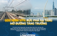 Góc nhìn HTV: Bứt phá hạ tầng, mở đường tăng trưởng