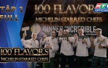 "100 Flavors - Michelin-Starred Chefs" - Tập 1: Kết nối tinh hoa ẩm thực tại