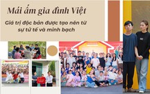 Mái ấm gia đình Việt: Giá trị được tạo nên từ sự tử tế và minh bạch