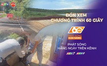 60 Giây Sáng ngày 19/9/2026 | Gia Lai nỗ lực đảm bảo an toàn hồ, đập mùa mưa lũ
