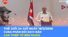 Tin Thế giới 24 Giờ ngày 18/3/2026 | Cuba phản đối kịch bản can thiệp từ bên ngoài
