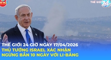 Tin Thế giới 24 Giờ ngày 17/4/2026 | Thủ tướng Israel xác nhận ngừng bắn 10 ngày với Li-băng