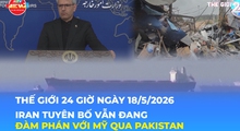 Tin Thế giới 24 Giờ ngày 18/5/2026 | Iran tuyên bố vẫn đang đàm phán với Mỹ qua Pakistan