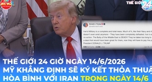 Tin Thế giới 24 Giờ ngày 14/6/2026 | Mỹ khẳng định sẽ ký kết thỏa thuận hòa bình với Iran trong ngày 14/6