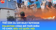 Tin Thế giới 24 Giờ ngày 10/7/2026 | Palestine công bố thời điểm tổ chức bầu cử Quốc hội
