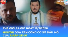 Tin Thế giới 24 Giờ ngày 17/7/2026 | Houthi dọa tấn công cơ sở dầu mỏ của Ả Rập Xê-út
