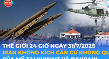 Tin Thế giới 24 Giờ ngày 31/7/2026 | Iran không kích căn cứ không quân của Mỹ tại Kuwait và Bahrain