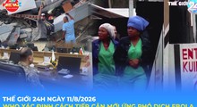 Tin Thế giới 24 Giờ ngày 11/8/2026 | WHO xác định cách tiếp cận mới ứng phó dịch Ebola