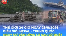 Tin Thế giới 24 Giờ ngày 28/8/2026| Biên giới Nepal - Trung Quốc: Nguy cơ vẫn lửng lơ sau lũ quét