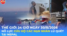 Tin Thế giới 24 Giờ ngày 30/8/2026 | Nỗ lực cứu hộ các nạn nhân lũ quét tại Nepal
