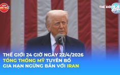 Tin Thế giới 24 Giờ ngày 22/4/2026 | Tổng thống Mỹ tuyên bố gia hạn ngừng bắn với Iran
