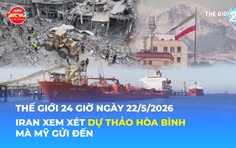 Tin Thế giới 24 Giờ ngày 22/5/2026 | Iran xem xét dự thảo hòa bình mà Mỹ gửi đến