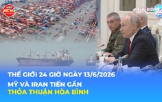 Tin Thế giới 24 Giờ ngày 13/6/2026 | Mỹ và Iran tiến gần thỏa thuận hòa bình