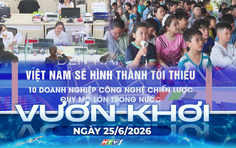 Vươn khơi - Ngày 25/6/2026 | Hình thành doanh nghiệp công nghệ chiến lược quy mô lớn giai đoạn 2026 - 2030