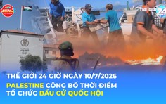 Tin Thế giới 24 Giờ ngày 10/7/2026 | Palestine công bố thời điểm tổ chức bầu cử Quốc hội