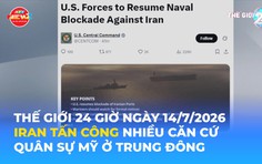 Tin Thế giới 24 Giờ ngày 14/7/2026 | Iran tấn công nhiều căn cứ quân sự Mỹ ở Trung Đông