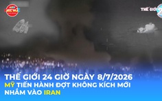 Tin Thế giới 24 Giờ ngày 8/7/2026 | Mỹ tiến hành đợt không kích mới nhằm vào Iran
