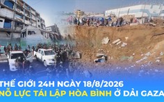 Tin Thế giới 24 Giờ ngày 18/8/2026| Nỗ lực tái lập hòa bình ở Dải Gaza