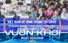 Vươn khơi - Ngày 25/6/2026 | Hình thành doanh nghiệp công nghệ chiến lược quy mô lớn giai đoạn 2026 - 2030