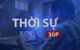 Thời sự 30P chiều (29/6/2026): Từ 1/7, phạm nhân được gọi video với người thân
