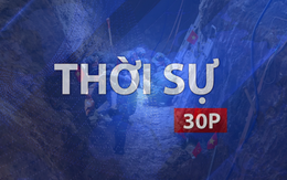 Thời sự 30P sáng (14/7/2026): Tìm thấy 20 hài cốt liệt sĩ tại công viên Lê Thị Riêng