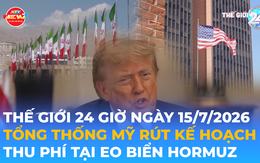 Tin Thế giới 24 Giờ ngày 15/7/2026 | Tổng thống Mỹ rút kế hoạch thu phí tại eo biển Hormuz