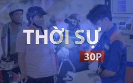 Thời sự 30P chiều (23/7/2026): Giá xăng dầu đồng loạt tăng từ 15g ngày 23/7