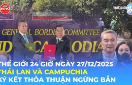 Tin Thế giới 24 Giờ ngày 27/12/2025 | Thái Lan và Campuchia ký kết thỏa thuận ngừng bắn