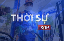 Thời sự 30P chiều (1/10/2026): Giá xăng tăng, giá dầu diesel giảm từ 15 giờ chiều 1/10
