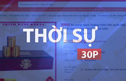 Thời sự 30P trưa (4/10/2026): Bộ Y tế yêu cầu rà soát sản phẩm "An cung ngưu hoàng hoàn" trên Shopee