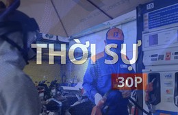Thời sự 30P chiều (8/10/2026): Giá xăng tăng gần 1.200 đồng/lít từ 15 giờ chiều 8/10